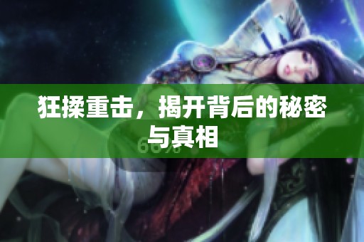 狂揉重击，揭开背后的秘密与真相