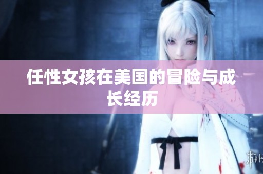 任性女孩在美国的冒险与成长经历