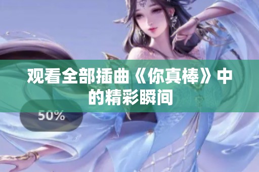 观看全部插曲《你真棒》中的精彩瞬间
