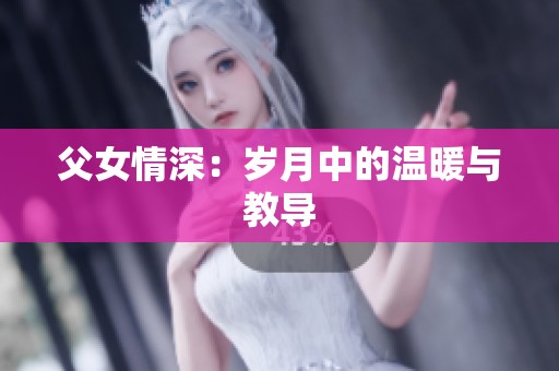 父女情深：岁月中的温暖与教导