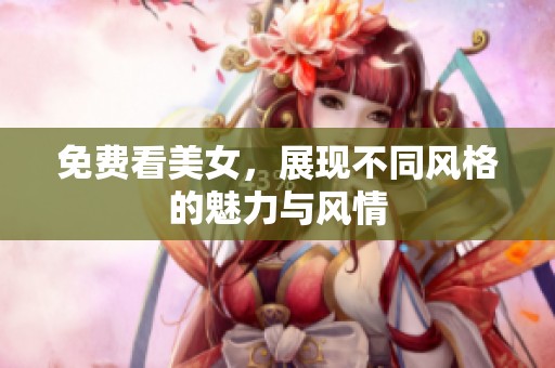免费看美女，展现不同风格的魅力与风情
