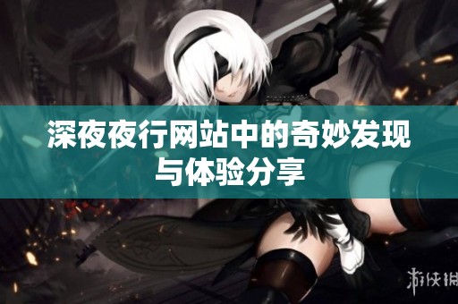 深**行网站中的奇妙发现与体验分享