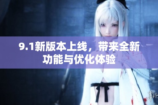 9.1新版本上线，带来全新功能与优化体验