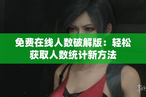 免费在线人数破解版：轻松获取人数统计新方法