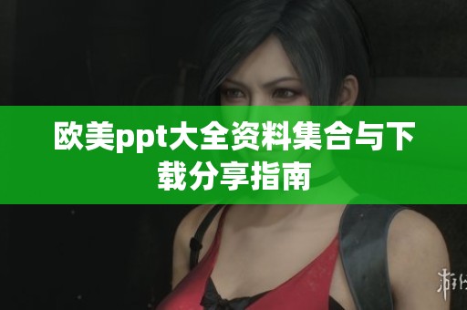 欧美ppt大全资料集合与下载分享指南