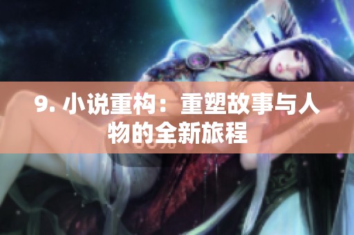 9. 小说重构：重塑故事与人物的全新旅程