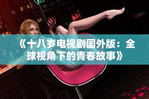 《十八岁电视剧国外版：全球视角下的青春故事》