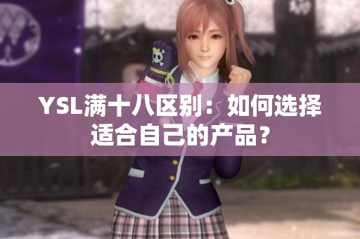 YSL满十八区别：如何选择适合自己的产品？