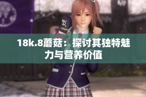 18k.8蘑菇：探讨其独特魅力与营养价值