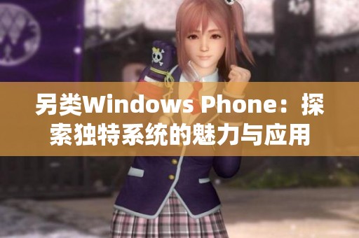 另类Windows Phone：探索独特系统的魅力与应用