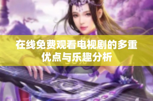在线免费观看电视剧的多重优点与乐趣分析