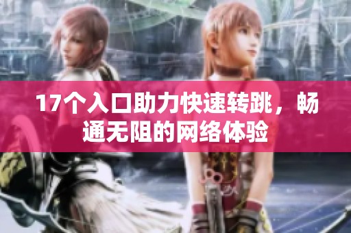17个入口助力快速转跳，畅通无阻的网络体验
