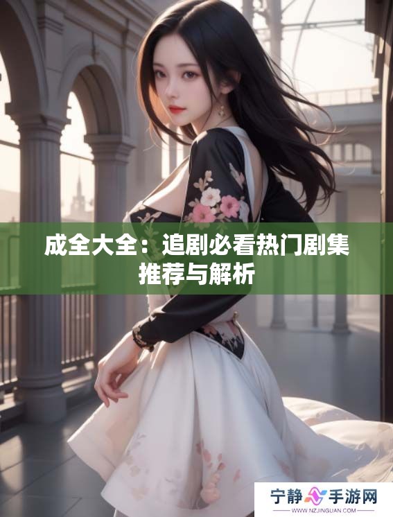 成全大全：追剧必看热门剧集推荐与解析