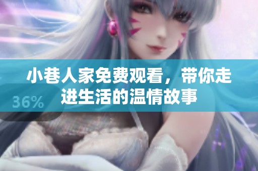 小巷人家免费观看，带你走进生活的温情故事