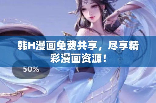 韩H漫画免费共享，尽享精彩漫画资源！
