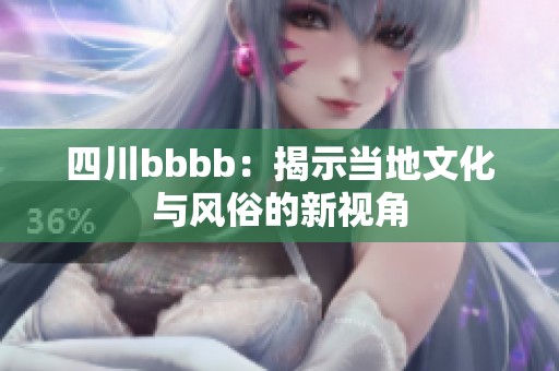 四川bbbb：揭示当地文化与风俗的新视角