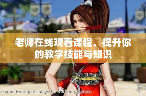 老师在线观看课程，提升你的教学技能与知识