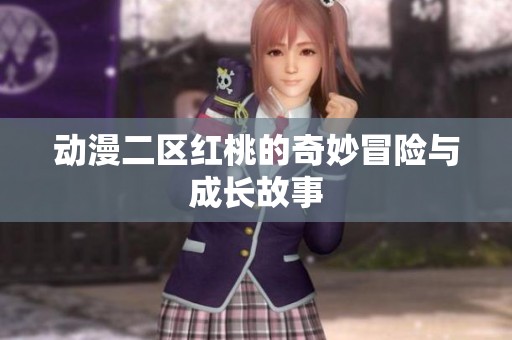 动漫二区红桃的奇妙冒险与成长故事
