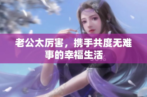老公太厉害，携手共度无难事的幸福生活