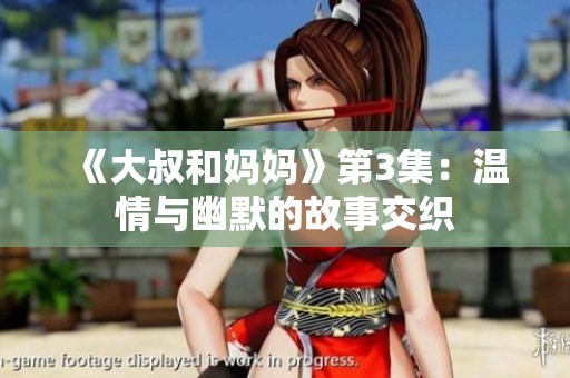 《大叔和妈妈》第3集：温情与幽默的故事交织