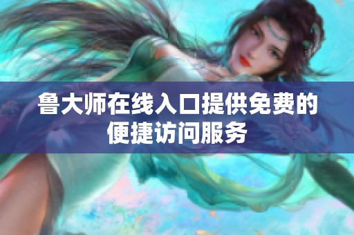 鲁大师在线入口提供免费的便捷访问服务