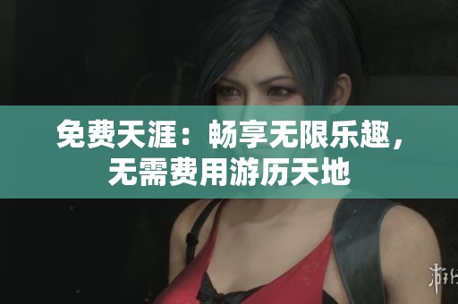 免费天涯：畅享无限乐趣，无需费用游历天地