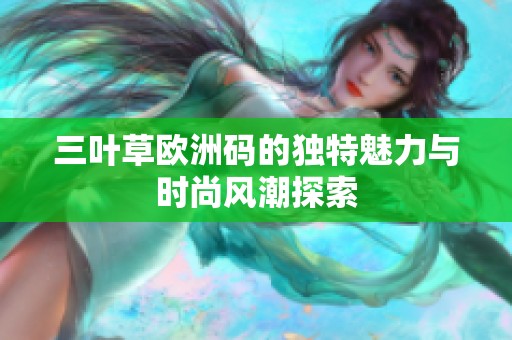 三叶草欧洲码的独特魅力与时尚风潮探索