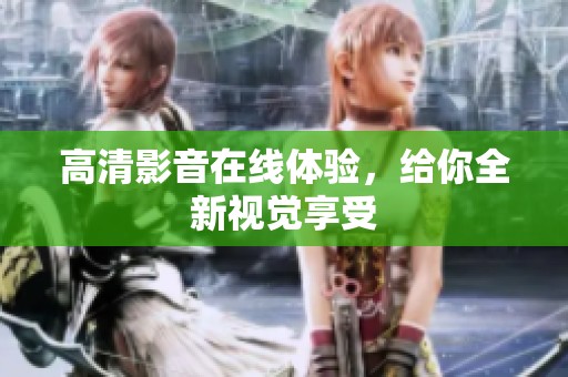 高清影音在线体验，给你全新视觉享受