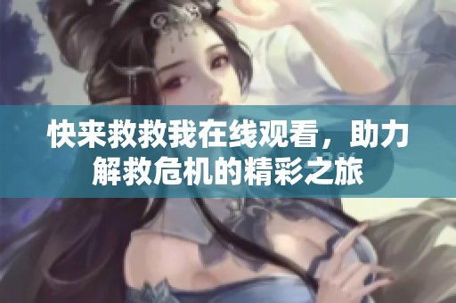 快来救救我在线观看，助力解救危机的精彩之旅