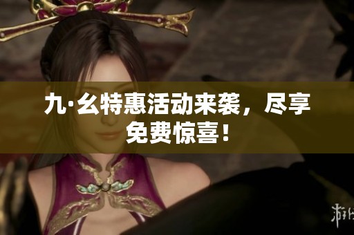 九·幺特惠活动来袭，尽享免费惊喜！