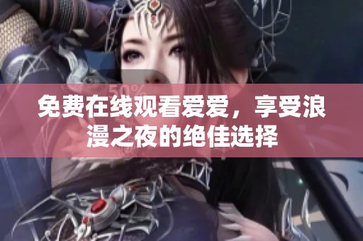 免费在线观看爱爱，享受浪漫之夜的绝佳选择
