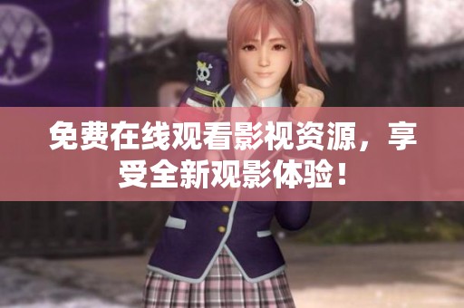 免费在线观看影视资源，享受全新观影体验！