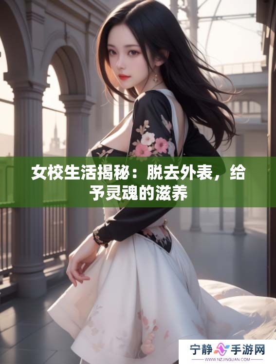 女校生活揭秘：脱去外表，给予灵魂的滋养