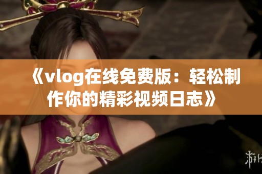 《vlog在线免费版：轻松制作你的精彩视频日志》
