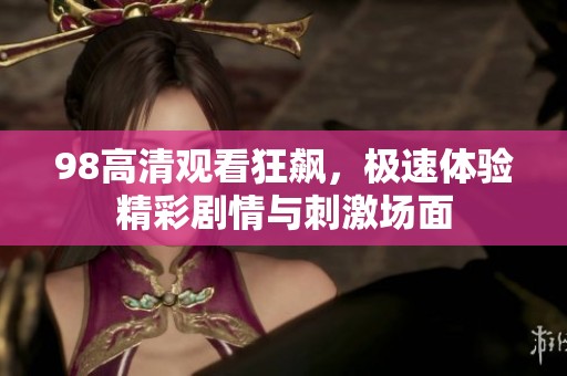 98高清观看狂飙，极速体验精彩剧情与刺激场面