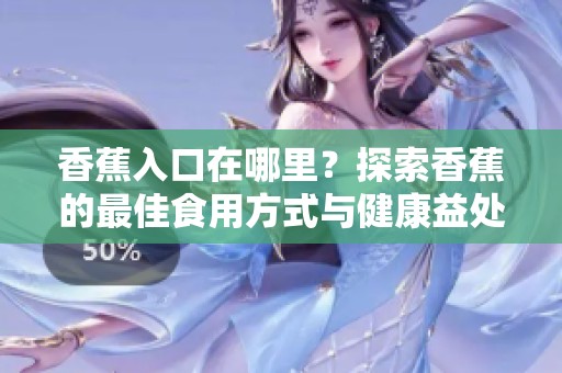 香蕉入口在哪里？探索香蕉的最佳食用方式与健康益处