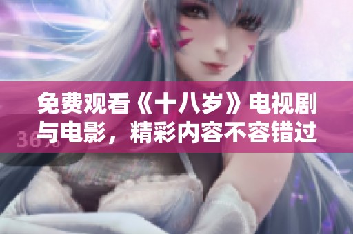 免费观看《十八岁》电视剧与电影，精彩内容不容错过