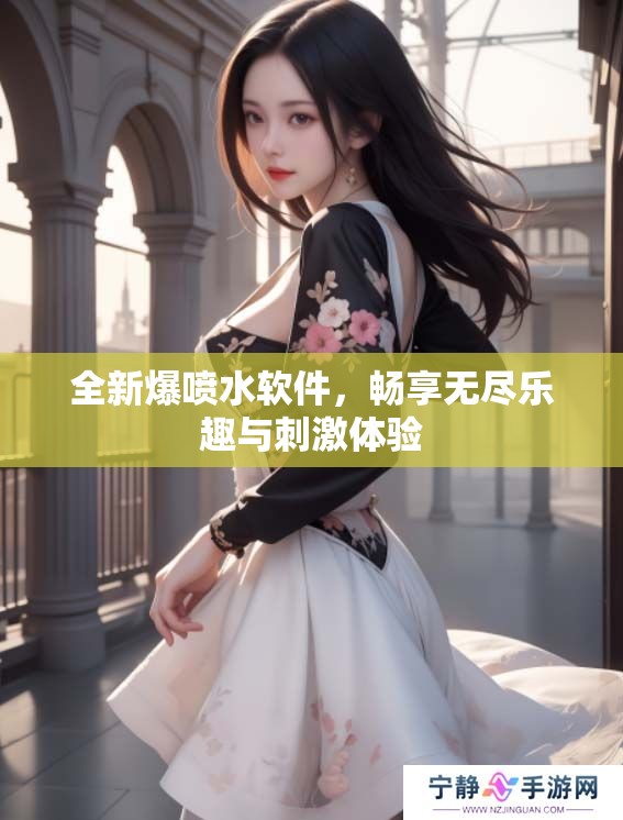 全新爆喷水软件，畅享无尽乐趣与刺激体验
