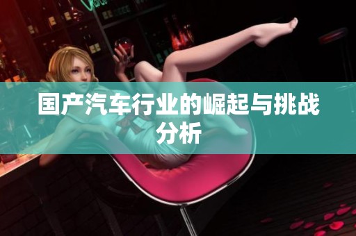 国产汽车行业的崛起与挑战分析