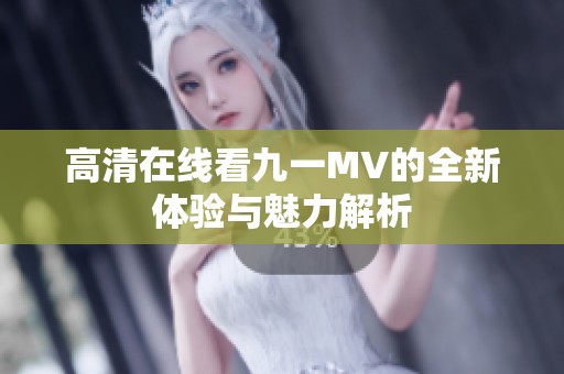 高清在线看九一MV的全新体验与魅力解析