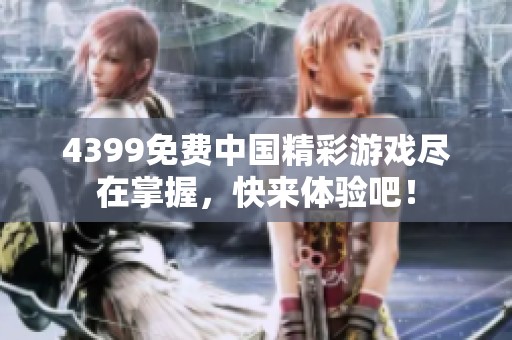 4399免费中国精彩游戏尽在掌握，快来体验吧！
