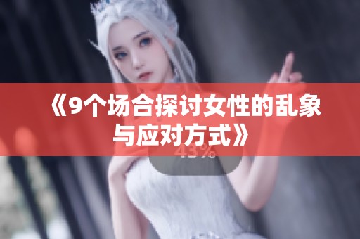 《9个场合探讨女性的乱象与应对方式》