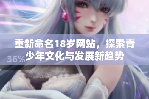 重新命名18岁网站，探索青少年文化与发展新趋势