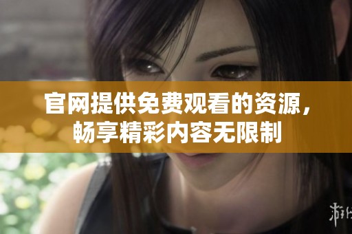 官网提供免费观看的资源，畅享精彩内容无限制