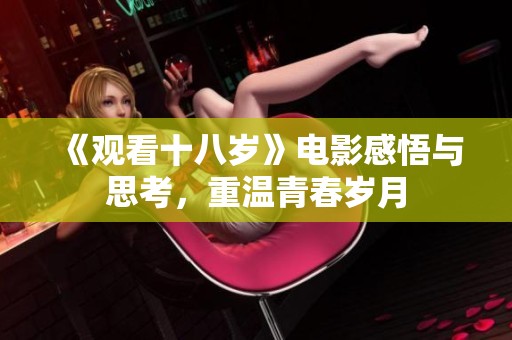 《观看十八岁》电影感悟与思考，重温青春岁月