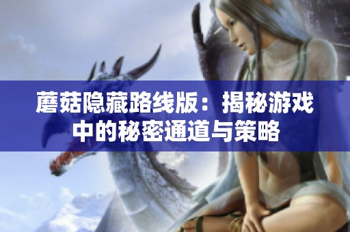 蘑菇隐藏路线版：揭秘游戏中的秘密通道与策略