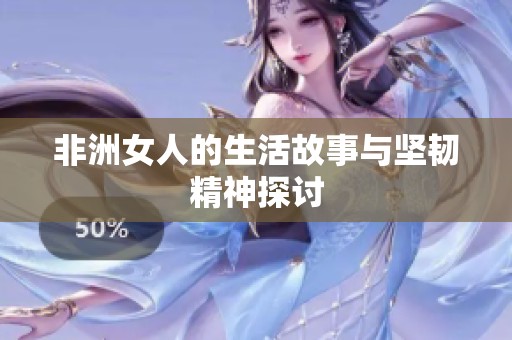 非洲女人的生活故事与坚韧精神探讨