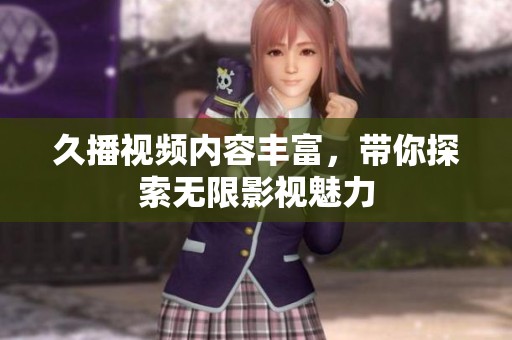久播视频内容丰富，带你探索无限影视魅力
