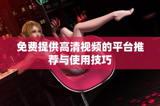 免费提供高清视频的平台推荐与使用技巧