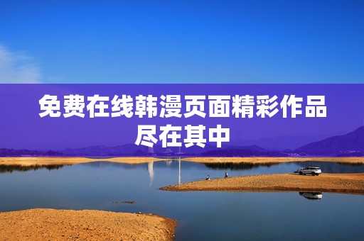免费在线韩漫页面精彩作品尽在其中